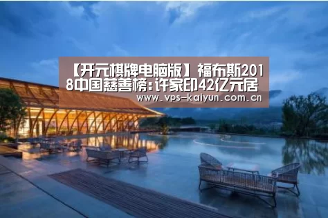 【开元棋牌电脑版】福布斯2018中国慈善榜:许家印42亿元居