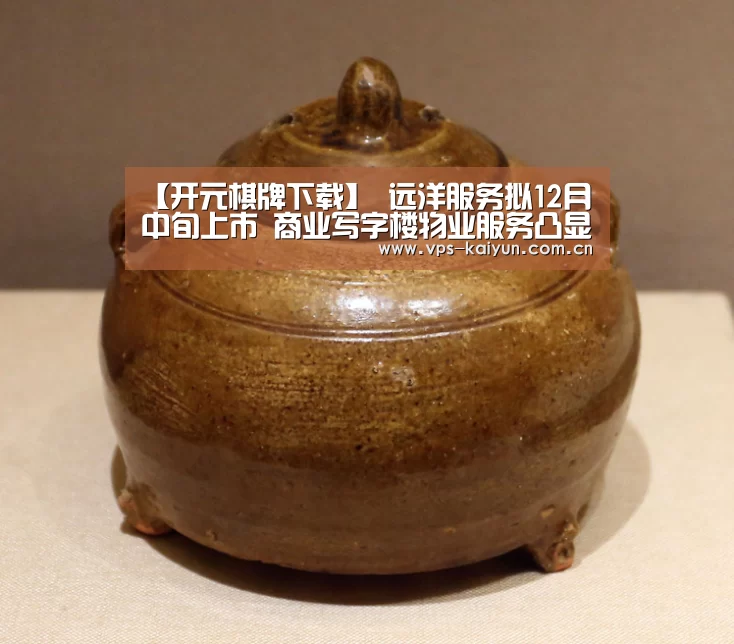 【开元棋牌下载】
远洋服务拟12月中旬上市  商业写字楼物业