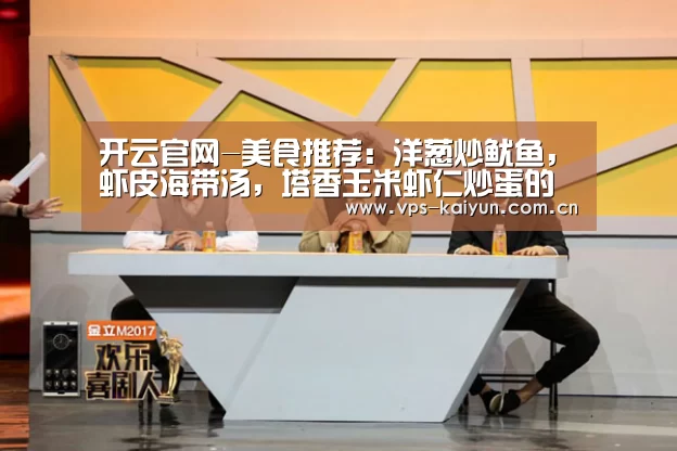开云官网-美食推荐：洋葱炒鱿鱼，虾皮海带汤，塔香玉米虾仁炒蛋