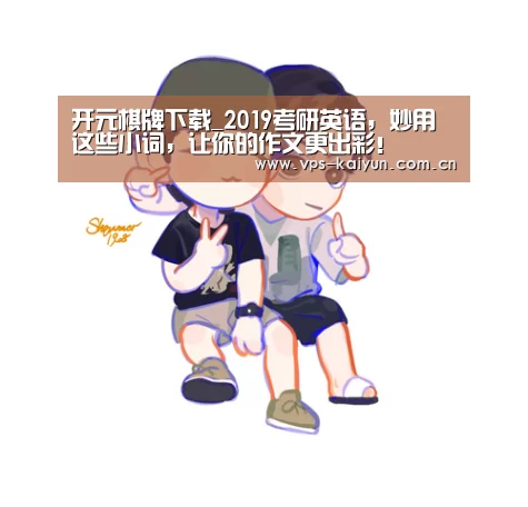 开元棋牌下载_2019考研英语,妙用这些小词,让你的作文更出彩!(图2) 开元棋牌app