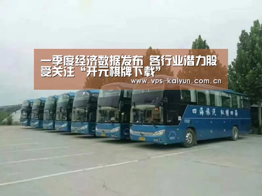 一季度经济数据发布 各行业潜力股受关注“开元棋牌下载”