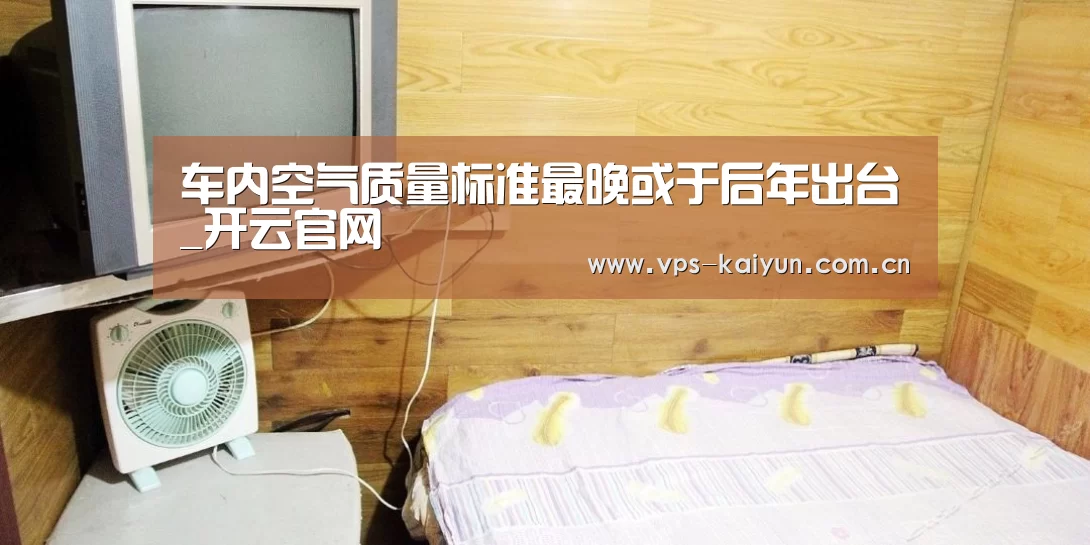 车内空气质量标准最晚或于后年出台_开云官网