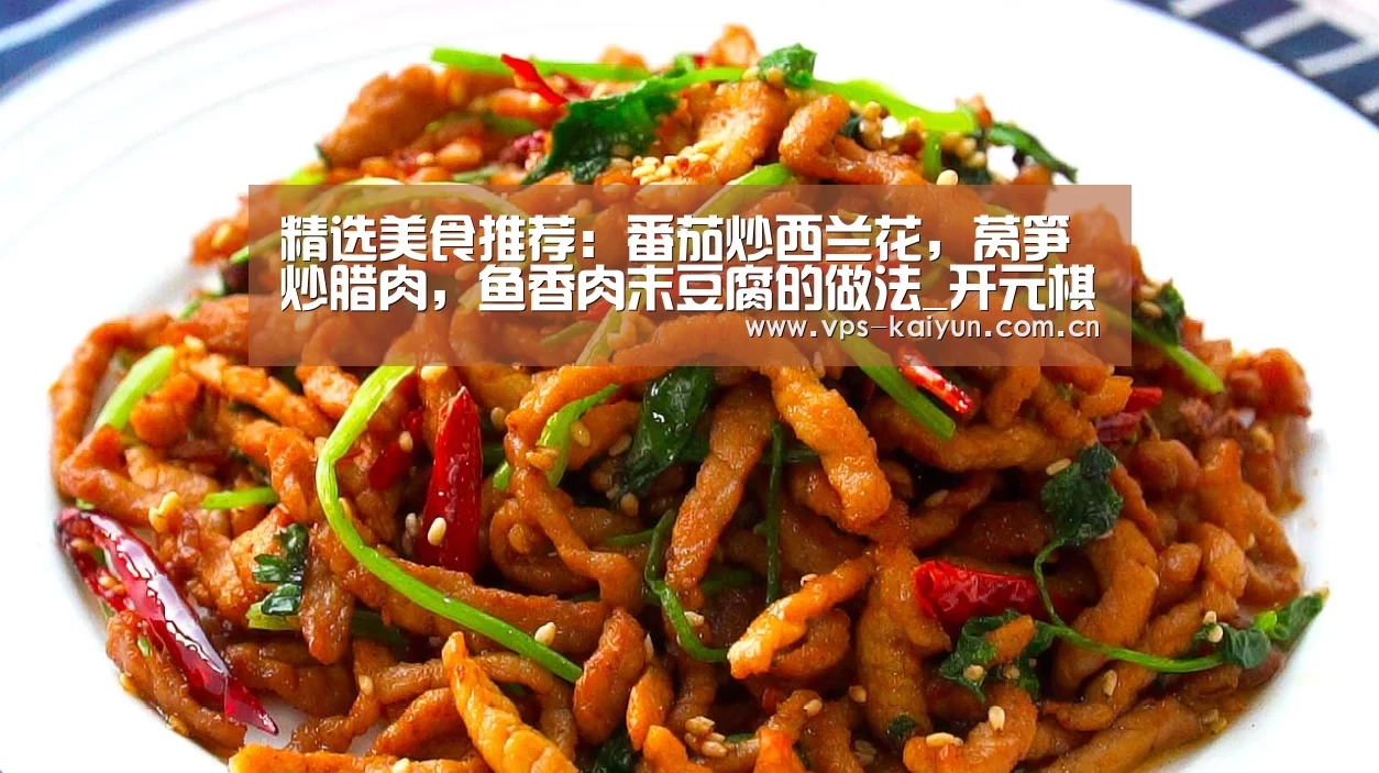 精选美食推荐：番茄炒西兰花，莴笋炒腊肉，鱼香肉末豆腐的做法_
