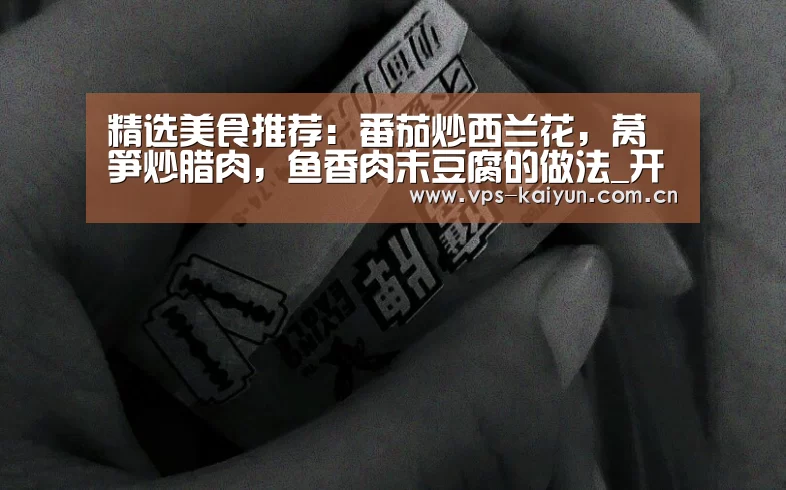 精选美食推荐:番茄炒西兰花,莴笋炒腊肉,鱼香肉末豆腐的做法_开元棋牌电脑版(图2) 开元棋牌电脑版