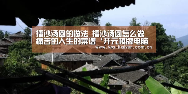 擂沙汤圆的做法_擂沙汤圆怎么做_痛苦的人生的菜谱‘开元棋牌电