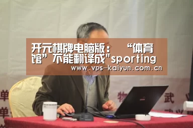 开元棋牌电脑版：
“体育馆”不能翻译成