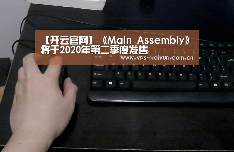 【开云官网】《Main Assembly》将于2020年第二