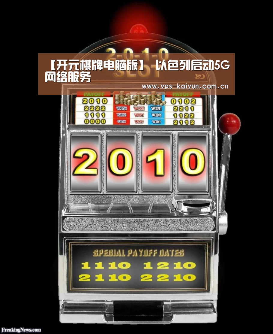 【开元棋牌电脑版】
以色列启动5G网络服务(图4) 开云官网