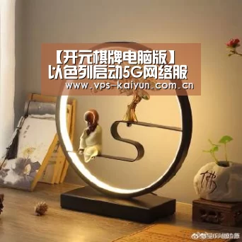 【开元棋牌电脑版】
以色列启动5G网络服务(图2) 开元棋牌app