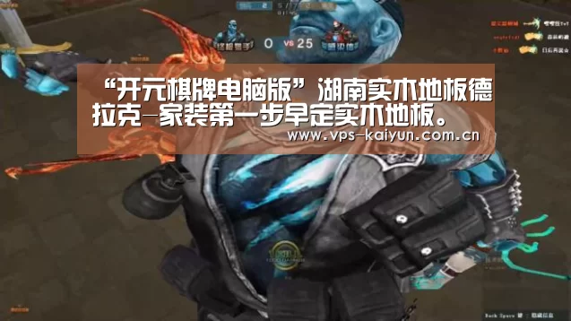 “开元棋牌电脑版”湖南实木地板德拉克-家装第一步早定实木地板。省时又省钱(图3) 开元棋牌下载