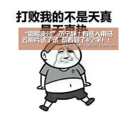 “刷脸支付”不宁静?有些人用马云照片试了试 却看到了4个字!:开元棋牌app(图1) 开云官网